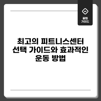 최고의 피트니스센터 선택 가이드와 효과적인 운동 방법